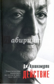 Джидду Кришнамурти - Действие. Выдержки из бесед и книг 1933-1967 гг. обложка книги Джидду Кришнамурти - Действие. Выдержки из бесед и книг 1933-1967 гг. обложка книги