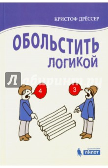 Обольстить логикой. Выводы на все случаи жизни - Кристоф Дрессер