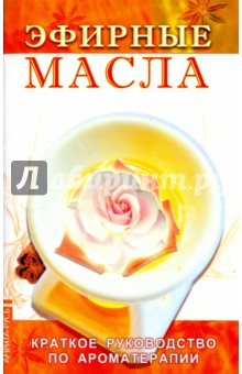 Эфирные масла. Краткое руководство по ароматерапии