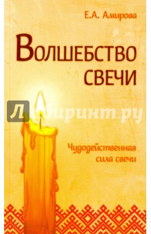 Волшебство свечи. Чудодейственная сила свечи - Елена Амирова