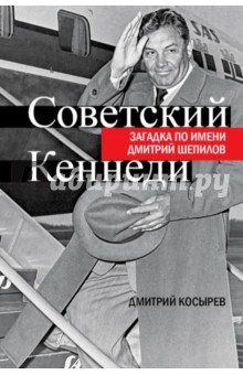 Дмитрий Косырев - Советский Кеннеди. Загадка по имени Дмитрий Шепилов обложка книги Дмитрий Косырев - Советский Кеннеди. Загадка по имени Дмитрий Шепилов обложка книги