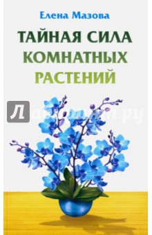 Тайная сила комнатных растений - Елена Мазова