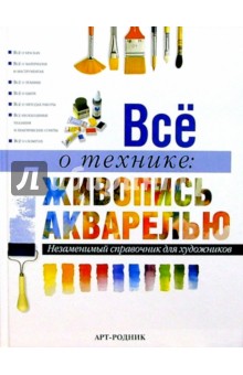 Все о технике: Живопись акварелью. Незаменимый справочник для художников обложка книги Все о технике: Живопись акварелью. Незаменимый справочник для художников обложка книги