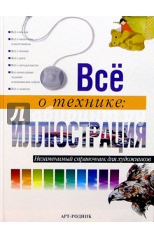 Все о технике: Иллюстрация. Незаменимый справочник для художников