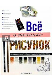 Все о технике: Рисунок. Незаменимый справочник для художников