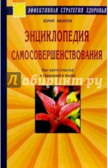 Энциклопедия самосовершенствования. Как найти счастье и гармонию в жизни - Юрий Иванов