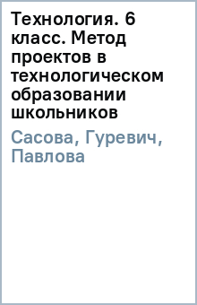 Сасова, Гуревич, Павлова, Питт - Технология. 6 класс. Метод проектов в технологическом образовании школьников обложка книги Сасова, Гуревич, Павлова, Питт - Технология. 6 класс. Метод проектов в технологическом образовании школьников обложка книги