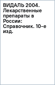 ВИДАЛЬ 2004. Лекарственные препараты в России: Справочник. 10-е изд.