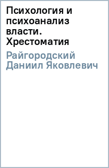 Даниил Райгородский - Психология и психоанализ власти. Хрестоматия обложка книги Даниил Райгородский - Психология и психоанализ власти. Хрестоматия обложка книги