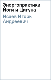 Энергопрактики Йоги и Цигуна - Игорь Исаев