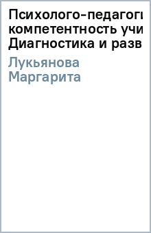 Маргарита Лукьянова - Психолого-педагогическая компетентность учителя: Диагностика и развитие обложка книги Маргарита Лукьянова - Психолого-педагогическая компетентность учителя: Диагностика и развитие обложка книги