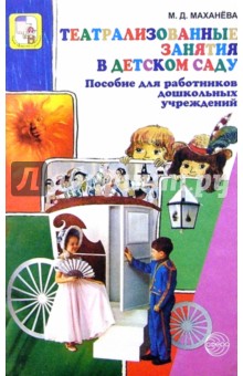 Театрализованные занятия в детском саду: Пособие для работников дошкольных учреждений - Майя Маханева