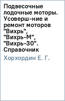 Е. Хорхордин - Подвесочные лодочные моторы. Усоверш-ние и ремонт моторов "Вихрь", "Вихрь-М", "Вихрь-30". Справочник обложка книги Е. Хорхордин - Подвесочные лодочные моторы. Усоверш-ние и ремонт моторов "Вихрь", "Вихрь-М", "Вихрь-30". Справочник обложка книги