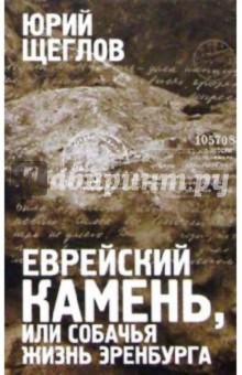 Еврейский камень, или Собачья жизнь Эренбурга. Историко-филологический роман - Юрий Щеглов