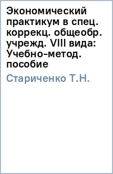 Т.Н. Стариченко - Экономический практикум в спец. (коррекц.) общеобр. учрежд. VIII вида: Учебно-метод. пособие обложка книги Т.Н. Стариченко - Экономический практикум в спец. (коррекц.) общеобр. учрежд. VIII вида: Учебно-метод. пособие обложка книги