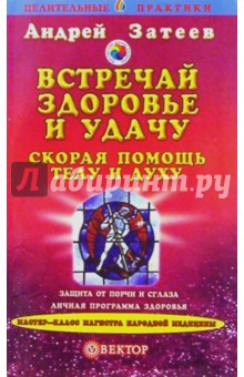 Встречай здоровье и удачу: Скорая помощь телу и духу - Андрей Затеев