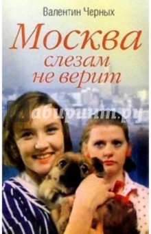 Москва слезам не верит: Роман - Валентин Черных