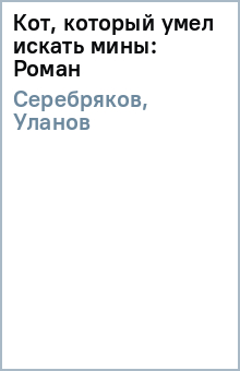 Кот, который умел искать мины: Роман - Серебряков, Уланов
