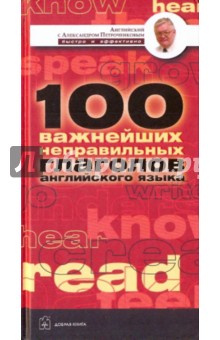 Англ. неправ. глаголы: 100 важнейших неправильных глаголов, необход. для безошиб. владения англ. яз. - Александр Петроченков