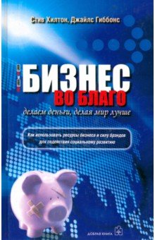 Хилтон, Гиббонс - Бизнес во благо. Делаем деньги, делая мир лучше обложка книги Хилтон, Гиббонс - Бизнес во благо. Делаем деньги, делая мир лучше обложка книги