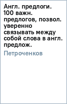 Александр Петроченков - Англ. предлоги. 100 важн. предлогов, позвол. уверенно связывать между собой слова в англ. предлож. обложка книги Александр Петроченков - Англ. предлоги. 100 важн. предлогов, позвол. уверенно связывать между собой слова в англ. предлож. обложка книги