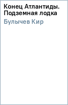 Кир Булычев - Конец Атлантиды. Подземная лодка обложка книги Кир Булычев - Конец Атлантиды. Подземная лодка обложка книги
