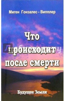 Что происходит после смерти. Научные и личные свидетельства о жизни после смерти - Миген Гонзалес-Випплер