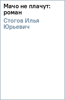 Илья Стогов - Мачо не плачут: роман обложка книги Илья Стогов - Мачо не плачут: роман обложка книги