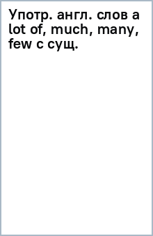 Употр. англ. слов a lot of, much, many, few с сущ. обложка книги Употр. англ. слов a lot of, much, many, few с сущ. обложка книги
