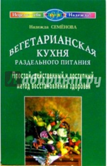 Надежда Семенова - Вегетарианская кухня раздельного питания. Простой, действенный и доступный метод восстанов. здоровья обложка книги Надежда Семенова - Вегетарианская кухня раздельного питания. Простой, действенный и доступный метод восстанов. здоровья обложка книги