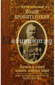 Святой праведный Иоанн Кронштадтский - Начало и конец нашего земного мира. Опыт раскрытия пророчеств Апокалипсиса обложка книги Святой праведный Иоанн Кронштадтский - Начало и конец нашего земного мира. Опыт раскрытия пророчеств Апокалипсиса обложка книги