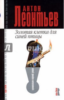 Антон Леонтьев - Золотая клетка для синей птицы: Роман обложка книги Антон Леонтьев - Золотая клетка для синей птицы: Роман обложка книги