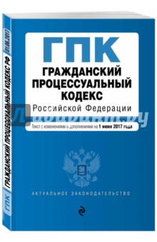 Гражданский процессуальный кодекс Российской Федерации по состоянию на 1 июня 2017 г.