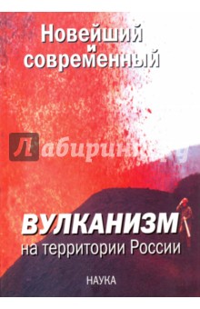 Новейший и современный вулканизм на территории России - Лаверов, Богатиков, Добрецов