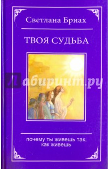 Твоя судьба. Почему ты живешь так, как живешь - Светлана Бриах