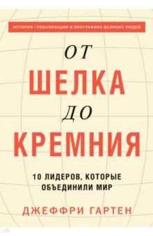 От шелка до кремния. 10 лидеров, которые объединили мир - Джеффри Гартен