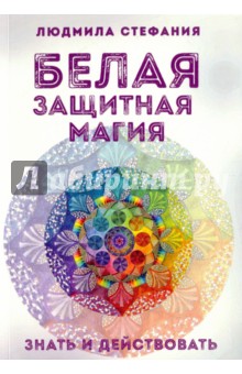 Белая защитная магия. Знать и действовать - Людмила-Стефания