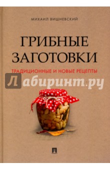 Грибные заготовки. Традиционные и новые рецепты - Михаил Вишневский