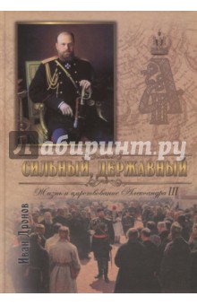 Сильный, державный. Жизнь и Царствование Императора Александра III - Иван Дронов