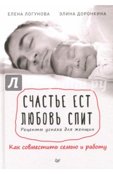 Счастье ест. Любовь спит. Рецепты успеха для женщин. Как совместить семью и работу