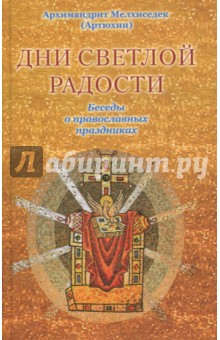 Дни светлой радости. Беседы о православных праздниках - Мелхиседек Архимандрит