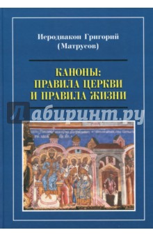 Каноны. Правила Церкви и правила жизни. Проблемы и практика применения канонов первого тысячелетия - Григорий Иеродиакон