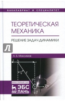 Теоретическая механика. Решение задач динамики. Учебное пособие - Александр Максимов