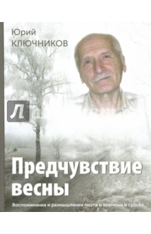 Предчувствие весны. Воспоминания и размышления поэта о времени и судьбе - Юрий Ключников