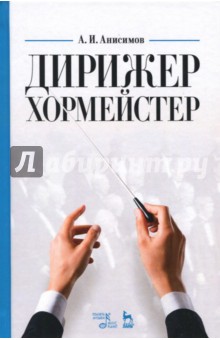 Дирижер-хормейстер. Учебное пособие - Александр Анисимов