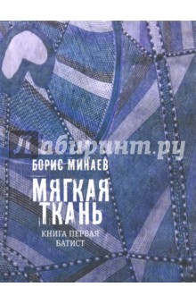 Борис Минаев - Мягкая ткань. Книга 1. Батист (с автографом автора) обложка книги Борис Минаев - Мягкая ткань. Книга 1. Батист (с автографом автора) обложка книги