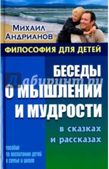 Беседы о мышлении и мудрости в сказках и рассказах. Пособие по воспитанию детей в семье и школе - Михаил Андрианов