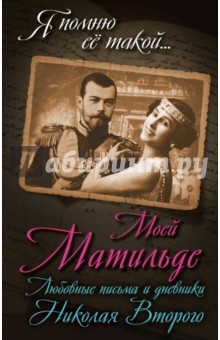Борис Соколов - Моей Матильде. Любовные письма и дневники Николая Второго обложка книги Борис Соколов - Моей Матильде. Любовные письма и дневники Николая Второго обложка книги