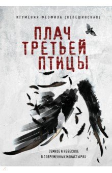 Плач третьей птицы. Земное и небесное в современных монастырях - Феофила Игумения