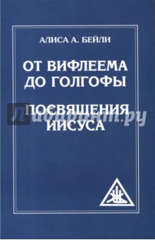 От Вифлеема до Голгофы. Посвящения Иисуса - Алиса Бейли